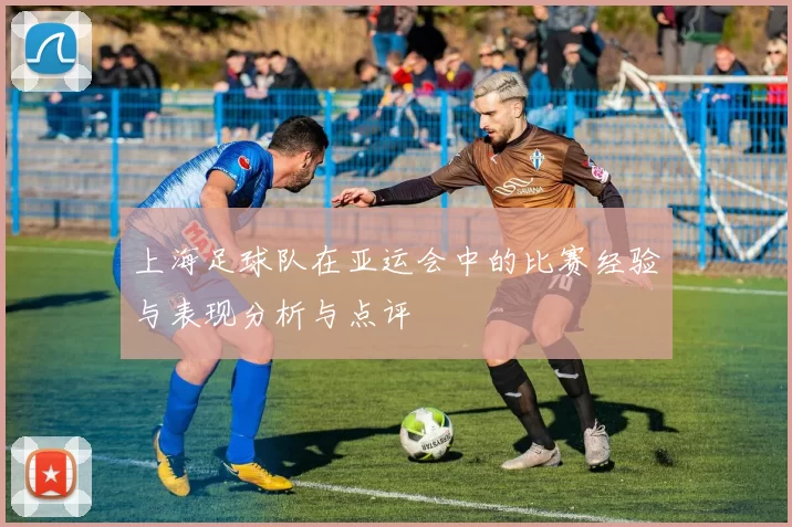 上海足球队在亚运会中的比赛经验与表现分析与点评