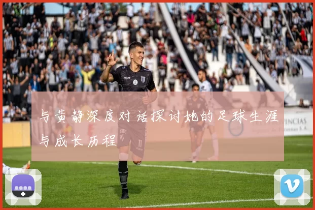 与黄静深度对话探讨她的足球生涯与成长历程