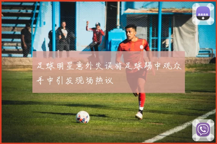 足球明星意外失误将足球踢中观众手中引发现场热议