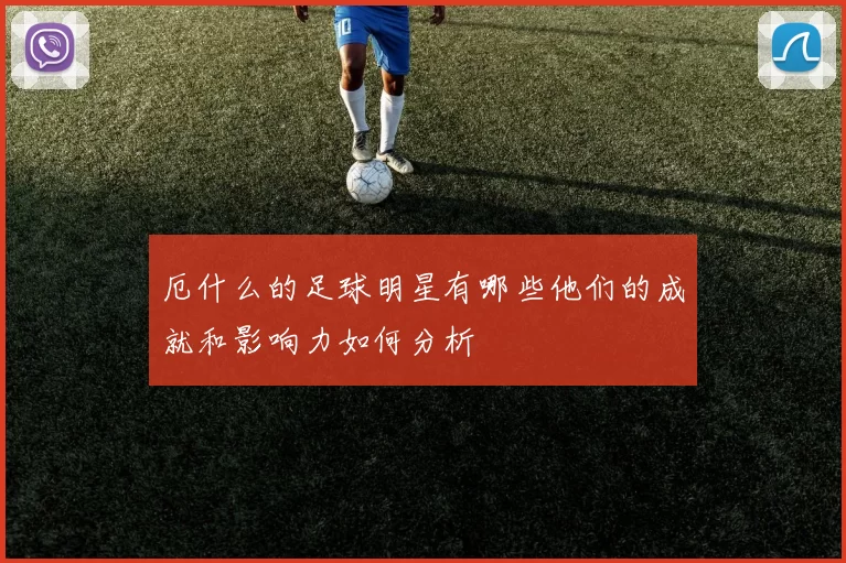 厄什么的足球明星有哪些他们的成就和影响力如何分析