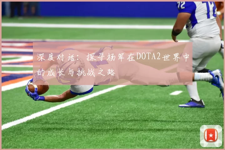 深度对话：探寻杨军在DOTA2世界中的成长与挑战之路