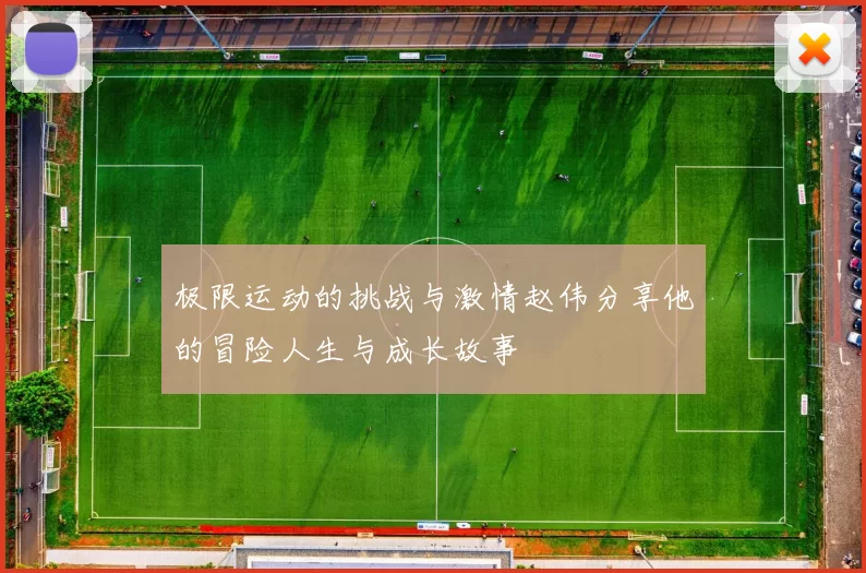 极限运动的挑战与激情赵伟分享他的冒险人生与成长故事