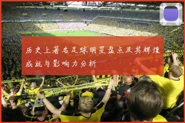 历史上著名足球明星盘点及其辉煌成就与影响力分析