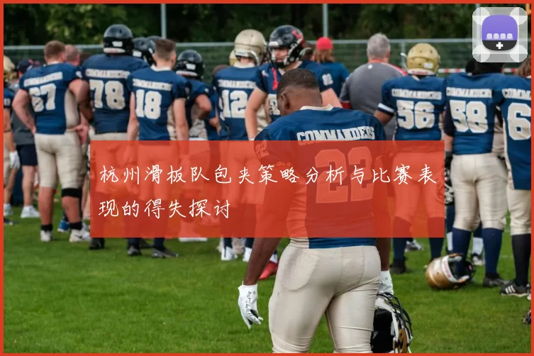 杭州滑板队包夹策略分析与比赛表现的得失探讨