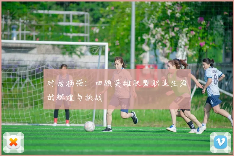 对话杨强：回顾英雄联盟职业生涯的辉煌与挑战