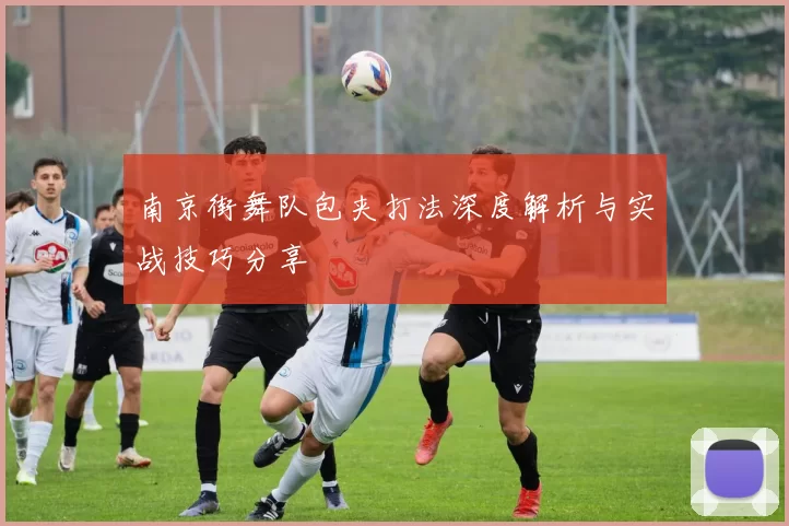 南京街舞队包夹打法深度解析与实战技巧分享