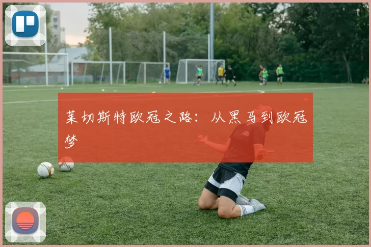 莱切斯特欧冠之路：从黑马到欧冠梦