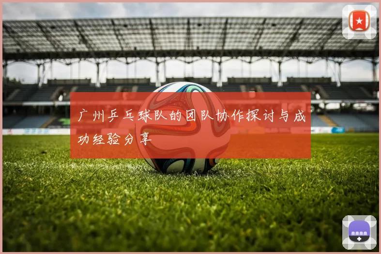 广州乒乓球队的团队协作探讨与成功经验分享