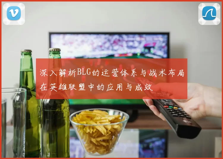 深入解析BLG的运营体系与战术布局在英雄联盟中的应用与成效