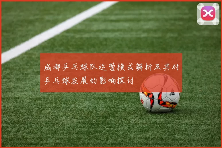 成都乒乓球队运营模式解析及其对乒乓球发展的影响探讨