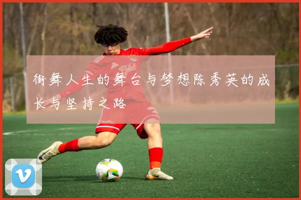 街舞人生的舞台与梦想陈秀英的成长与坚持之路