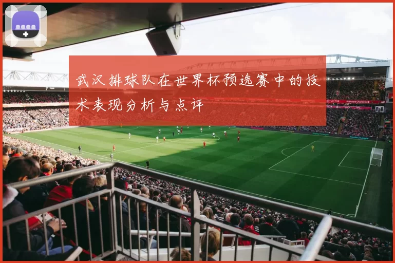 武汉排球队在世界杯预选赛中的技术表现分析与点评