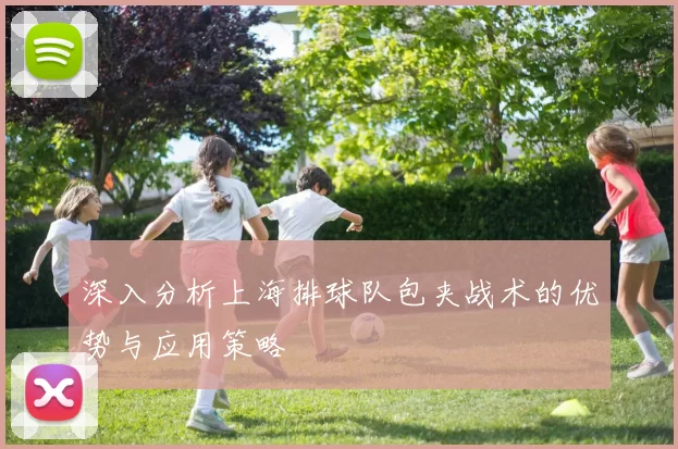 深入分析上海排球队包夹战术的优势与应用策略