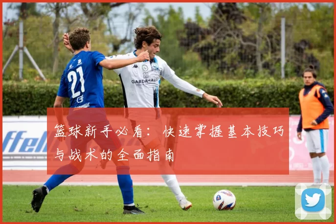 篮球新手必看：快速掌握基本技巧与战术的全面指南