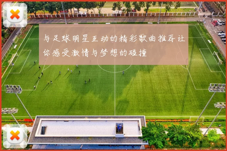 与足球明星互动的精彩歌曲推荐让你感受激情与梦想的碰撞
