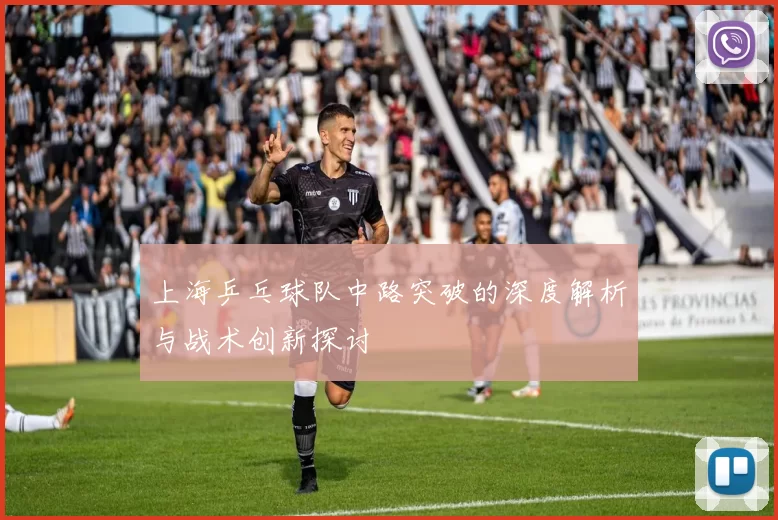 上海乒乓球队中路突破的深度解析与战术创新探讨