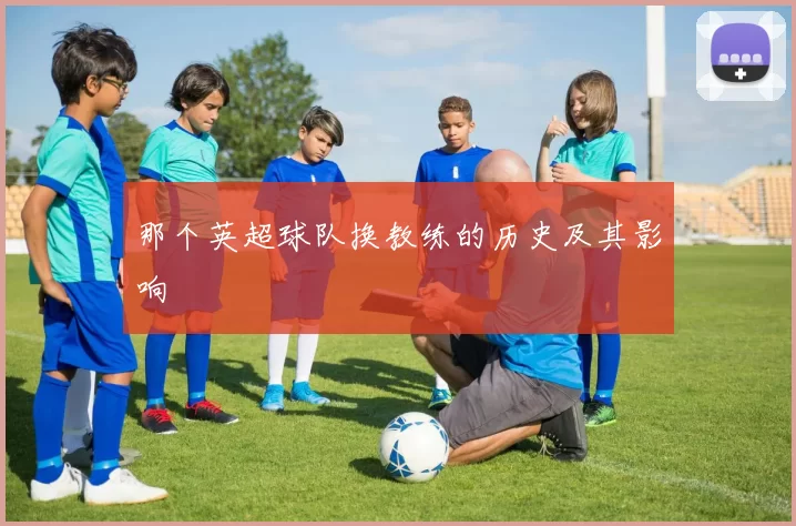 那个英超球队换教练的历史及其影响