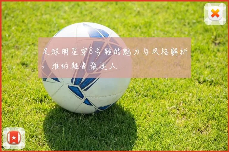 足球明星穿8号鞋的魅力与风格解析，谁的鞋香最迷人