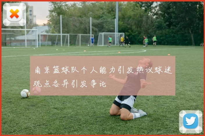 南京篮球队个人能力引发热议球迷观点各异引发争论