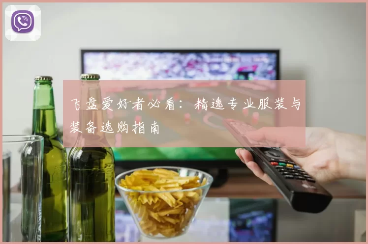 飞盘爱好者必看：精选专业服装与装备选购指南