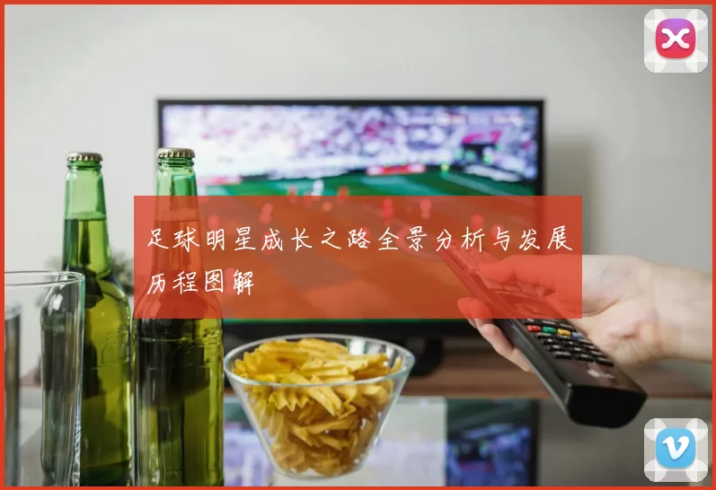 足球明星成长之路全景分析与发展历程图解