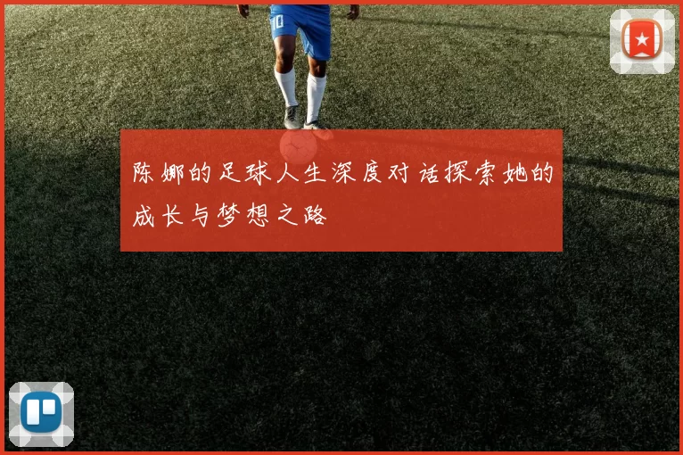 陈娜的足球人生深度对话探索她的成长与梦想之路