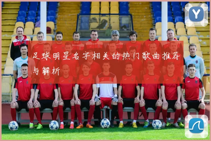 足球明星名字相关的热门歌曲推荐与解析