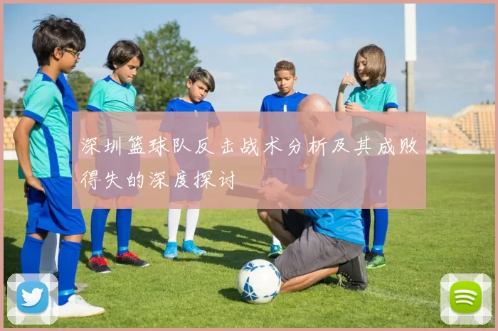 深圳篮球队反击战术分析及其成败得失的深度探讨