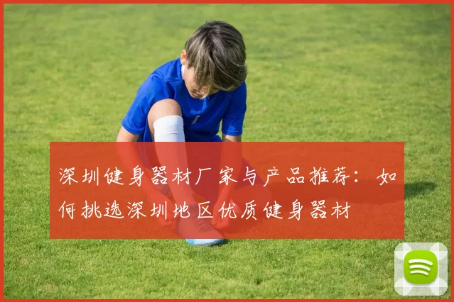 深圳健身器材厂家与产品推荐：如何挑选深圳地区优质健身器材