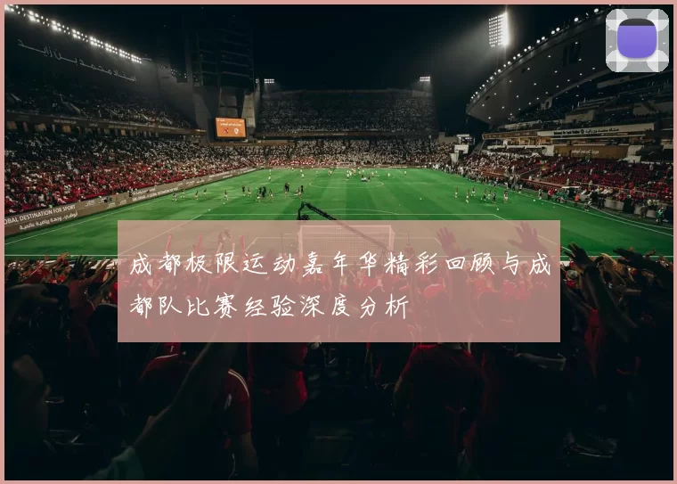 成都极限运动嘉年华精彩回顾与成都队比赛经验深度分析