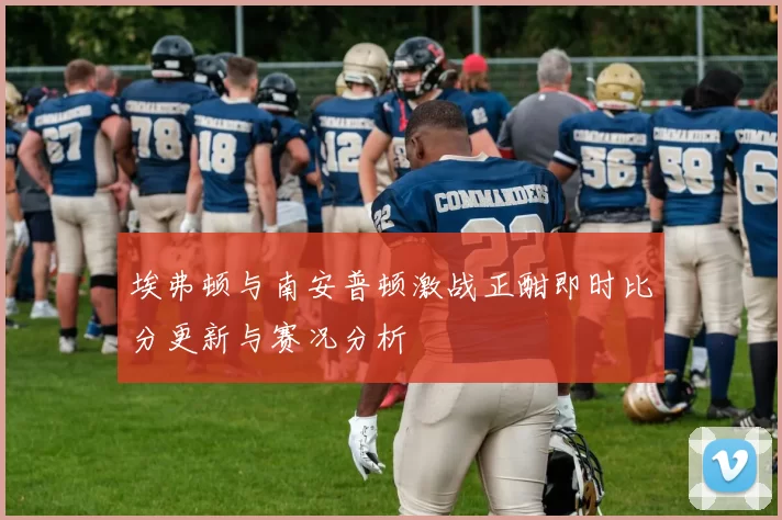 埃弗顿与南安普顿激战正酣即时比分更新与赛况分析