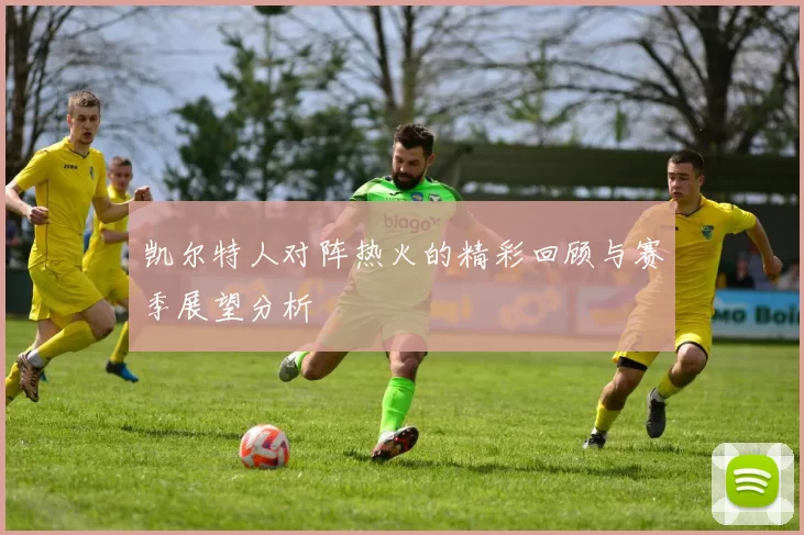 凯尔特人对阵热火的精彩回顾与赛季展望分析